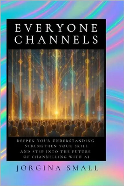 Everyone Channels: Deepen Your Understanding, Strengthen your Skill and Step into the Future of Channelling with AI by Small, Jorgina
