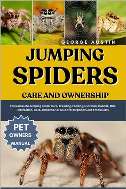Jumping Spiders Care and Ownership: The Complete Jumping Spider Care, Breeding, Feeding, Nutrition, Habitat, Diet, Interaction, Cost, and Behavior Gui by Austin, George