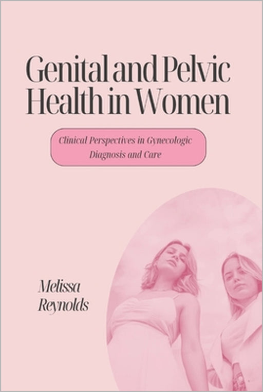 Genital and Pelvic Health in Women: Clinical Perspectives in Gynscologic Diagnosis and Care by Melissa Reynolds