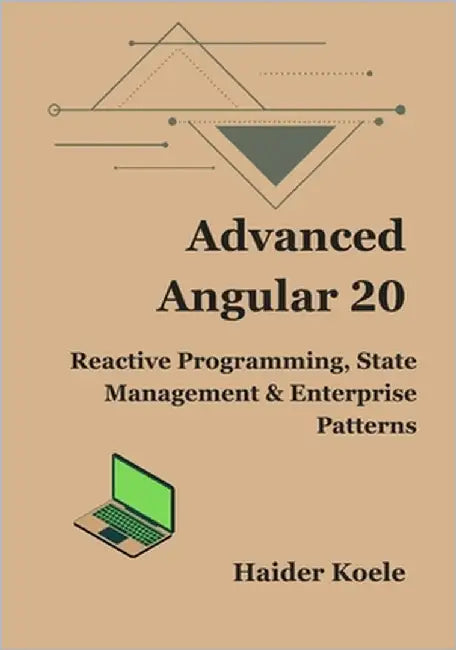 Advanced Angular 20: Reactive Programming, State Management & Enterprise Patterns by Koele, Haider