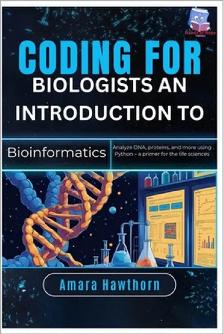 Coding for Biologists: An Introduction to Bioinformatics: Analyze DNA, proteins, and more using Python - a primer for the life sciences by Hawthorn, Amara