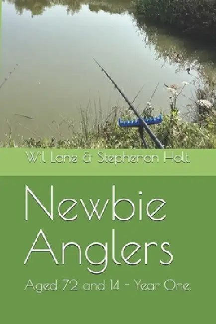 Newbie Anglers: Aged 72 and 14 - Year One. by Stephenson Holt, Wil Lane