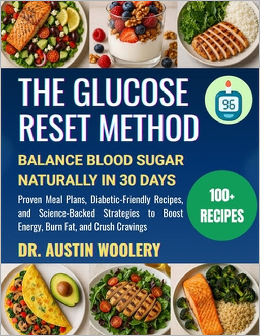 The Glucose Reset Method: Balance Blood Sugar Naturally in 30 Days - Proven Meal Plans, Diabetic-Friendly Recipes, and Science-Backed Strategies to Bo by Austin Woolery