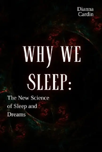 Why We Sleep: The New Science of Sleep and Dreams by Dianna Cardin