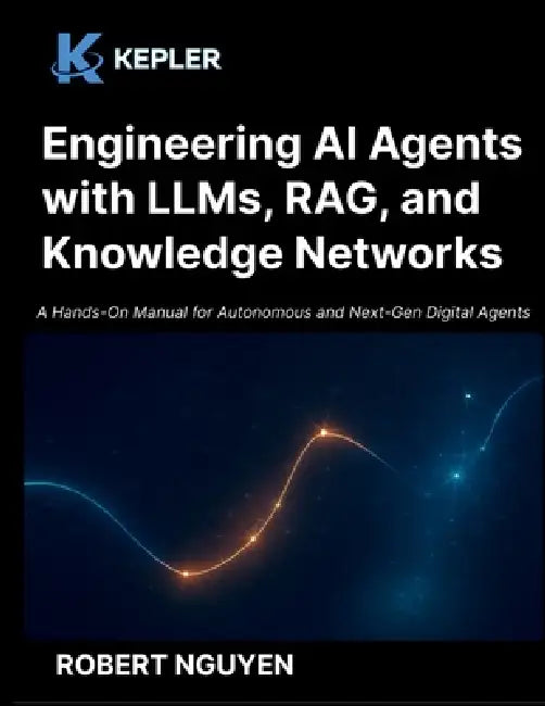 Engineering AI Agents with LLMs, RAG, and Knowledge Networks: A Hands-On Manual for Autonomous and Next-Gen Digital Agents by Robert Nguyen, Kepler Publishing