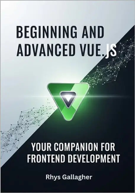 Beginning and Advanced Vue.Js: Your Companion for Frontend Development by Gallagher, Rhys