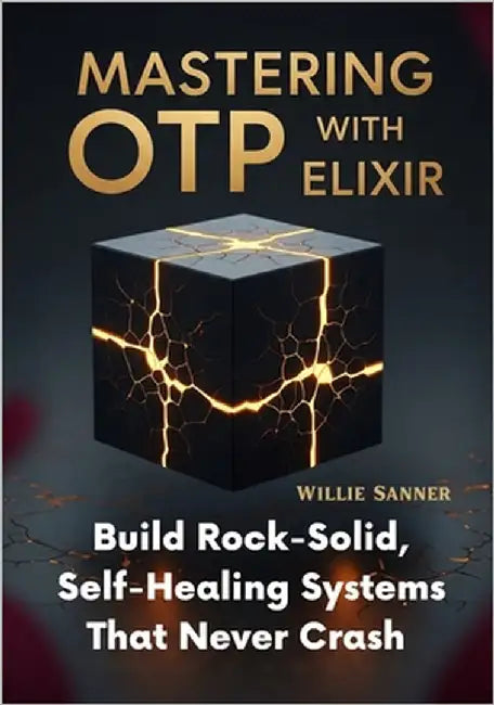 Mastering OTP with Elixir: Build Rock-Solid, Self-Healing Systems That Never Crash by Sanner, Willie