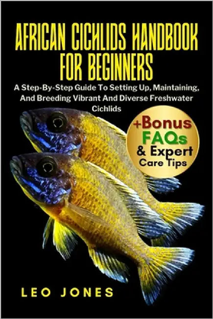African Cichlids Handbook for Beginners: A Step-By-Step Guide To Setting Up, Maintaining, And Breeding Vibrant And Diverse Freshwater Cichlids by Jones, Leo