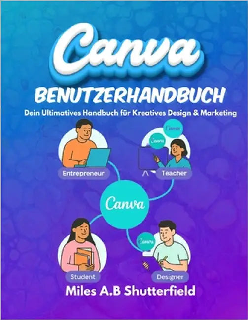 Canva Benutzerhandbuch: Dein Ultimatives Handbuch für Kreatives Design & Marketing by Shutterfield, Miles A. B.