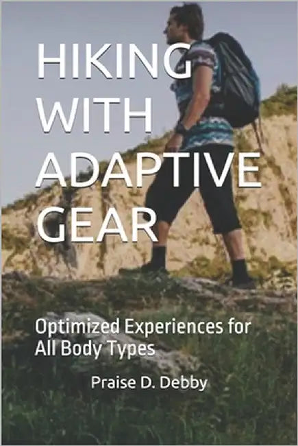 Hiking with Adaptive Gear: Optimized Experiences for All Body Types by D. Debby, Praise