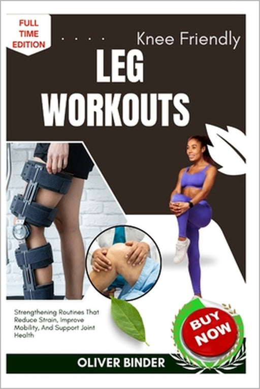 Knee Friendly Leg Workouts: Strengthening Routines That Reduce Strain, Improve Mobility, And Support Joint Health by Oliver Binder