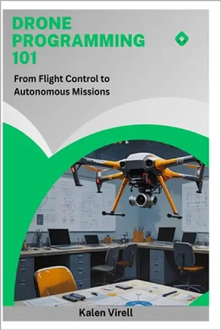 Drone Programming 101: From Flight Control to Autonomous Missions by Virell, Kalen