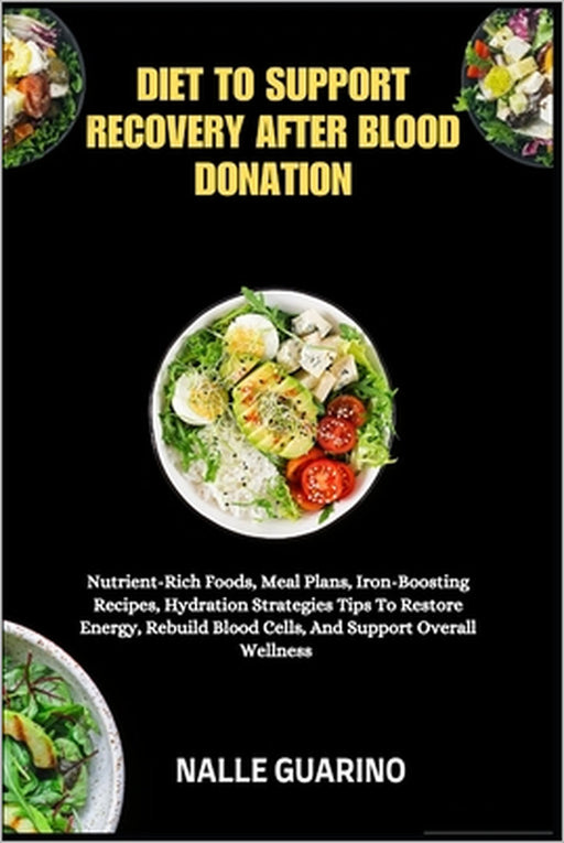 Diet to Support Recovery After Blood Donation: Nutrient-Rich Foods, Meal Plans, Iron-Boosting Recipes, Hydration Strategies Tips To Restore Energy, Re by Nalle Guarino
