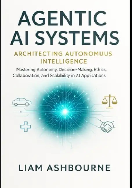 Agentic AI Systems: Architecting Autonomous Intelligence: Mastering ...