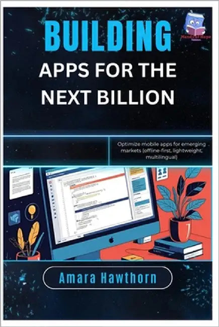 Building Apps for the Next Billion: Optimize mobile apps for emerging markets (offline-first, lightweight, multilingual) by Hawthorn, Amara