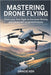 Mastering Drone Flying: From Your First Flight to Pro-Level Filming and Advanced Aerial Techniques by Gracie Ken