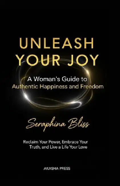 Unleash Your Joy: A Woman's Guide to Authentic Happiness and Freedom: Reclaim Your Power, Embrace Your Truth, and Live a Life You Love by Seraphina Bliss