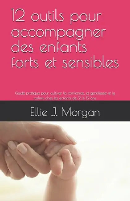 12 outils pour accompagner des enfants forts et sensibles: Guide pratique pour cultiver la confiance, la gentillesse et le calme chez les enfants de 2 by Ellie Jane Morgan