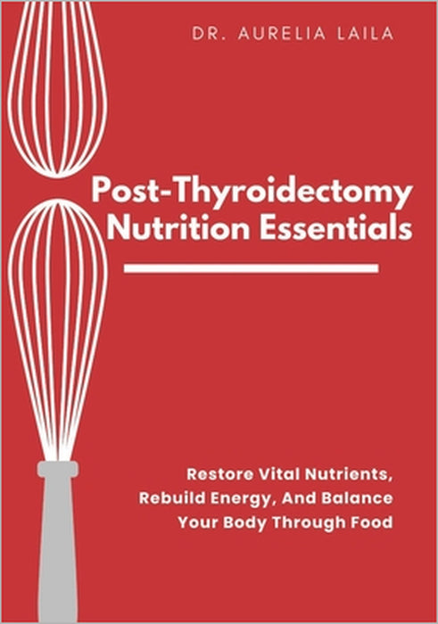 Post-Thyroidectomy Nutrition Essentials: Restore Vital Nutrients, Rebuild Energy, And Balance Your Body Through Food by Aurelia Laila