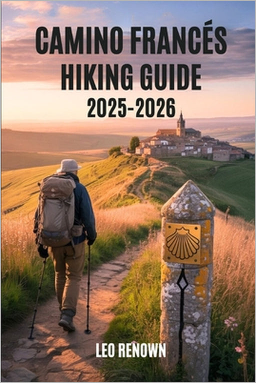 Camino Francés Hiking Guide 2025-2026: Explore Trails Smarter with Expert Navigation, Essential Gear Tips, Maps, and Cultural Insights For Every Hiker by Leo Renown