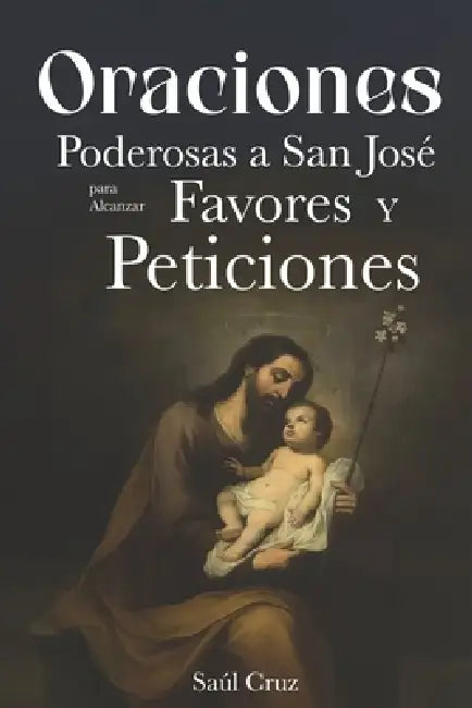 Oraciones Poderosas a San José para Alcanzar Favores y Peticiones by Saúl Cruz