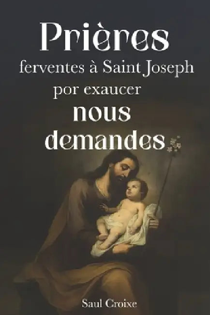 Prières ferventes à Saint Joseph pour exaucer nos demandes by Saul Croixe