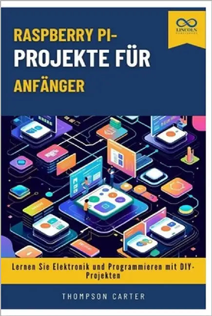 Raspberry Pi-Projekte für Anfänger: Lernen Sie Elektronik und Programmieren mit DIY-Projekten by Carter, Thompson