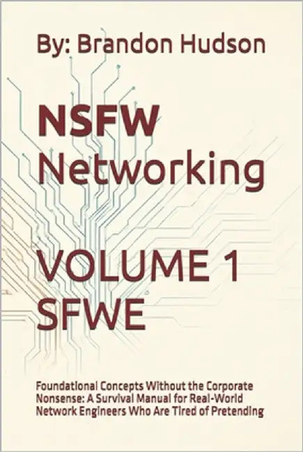 NSFW Networking Safe for Work Edition: Volume 1 - Foundational Concepts Without the Corporate Nonsense: A Survival Manual for Real-World Network Engin by Hudson, Brandon