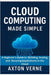 Cloud Computing Made Simple: A Beginner's Guide to Building, Scaling, and Securing Applications in the Cloud by Verne, Axton