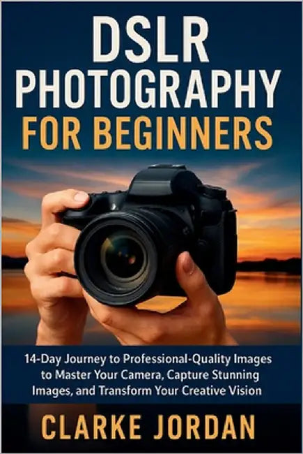 DSLR Photography for Beginners: 14-Day Journey to Professional-Quality Images to Master Your Camera, Capture Stunning Images, and Transform Your Creat by Jordan, Clarke