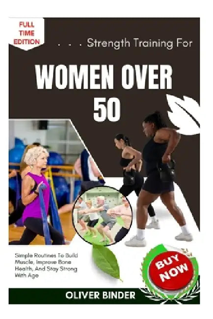 Strength Training For Women Over 50: Simple Routines To Build Muscle, Improve Bone Health, And Stay Strong With Age by Oliver Binder