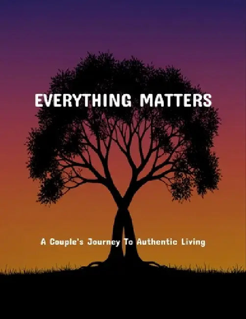 Everything Matters: A Couple'S Journey To Authentic Living by Nicholas Oakley