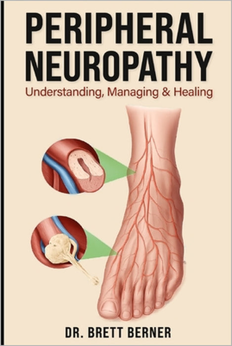 Peripheral Neuropathy: Understanding, Managing & Healing by Brett Berner