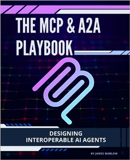 The MCP & A2A Playbook: Designing Interoperable AI Agents by Marlow, James