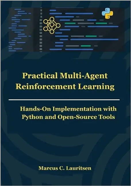 Practical Multi-Agent Reinforcement Learning: Hands-On Implementation with Python and Open-Source Tools by Lauritsen, Marcus C.