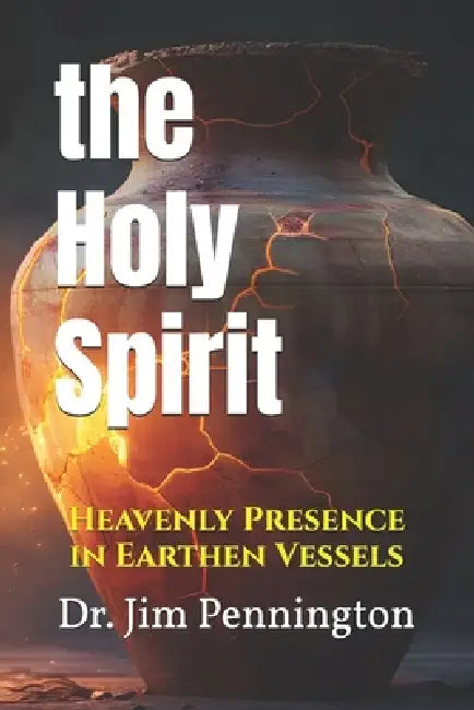The Holy Spirit: Heavenly Presence in Earthen Vessels by Jim Pennington
