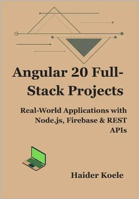 Angular 20 Full-Stack Projects: Real-World Applications with Node.js, Firebase & REST APIs by Koele, Haider