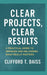 Clear Projects, Clear Results: A Practical Guide to Defining and Delivering What Really Matters by Clifford T. Daiss
