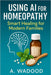 Using AI for Homeopathy Smart Healing for Modern Families: A Complete Guide to Natural Healing, Safe Remedies, and AI Tools for Everyday Family Health by A. Wadood