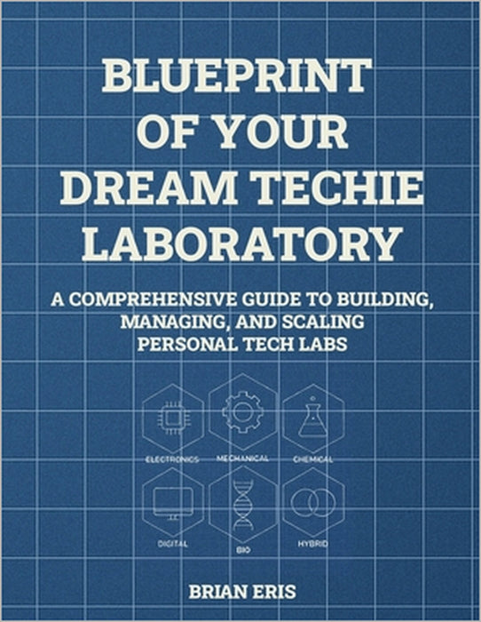 Blueprint of Your Dream Techie Laboratory: A Comprehensive Guide to Building, Managing, and Scaling Personal Tech Labs by Brian Eris