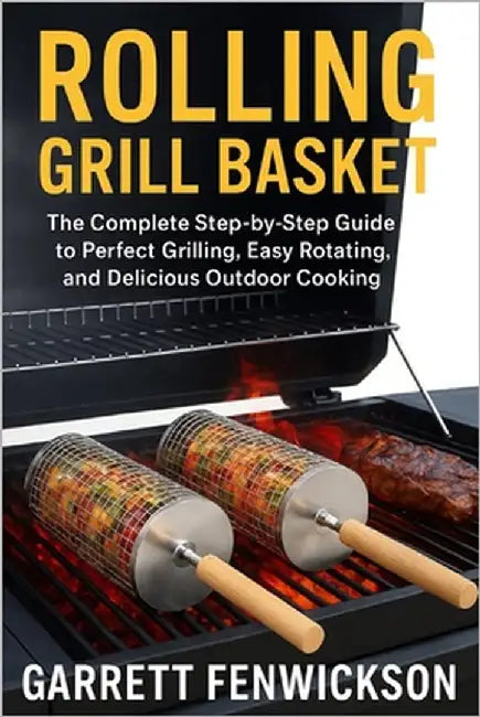 rolling grill basket: The Complete Step-by-Step Guide to Perfect Grilling, Easy Rotating, and Delicious Outdoor Cooking by Fenwickson, Garrett