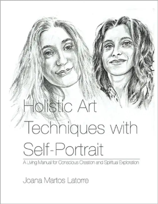 Holistic Art Techniques with Self-Portrait: A living Manual for Conscious Creation and Spiritual Exploration by Martos Latorre, Joana