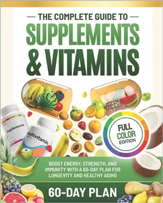 The Complete Guide to Supplements and Vitamins: Boost Energy, Strength, and Immunity with a 60-Day Plan for Longevity and Healthy Aging by Chaniago, Anastasya