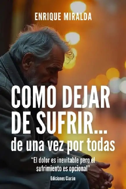 Cómo dejar de sufrir...de una vez por todas: "El dolor es inevitable pero el sufrimiento es opcional" by Enrique Miralda