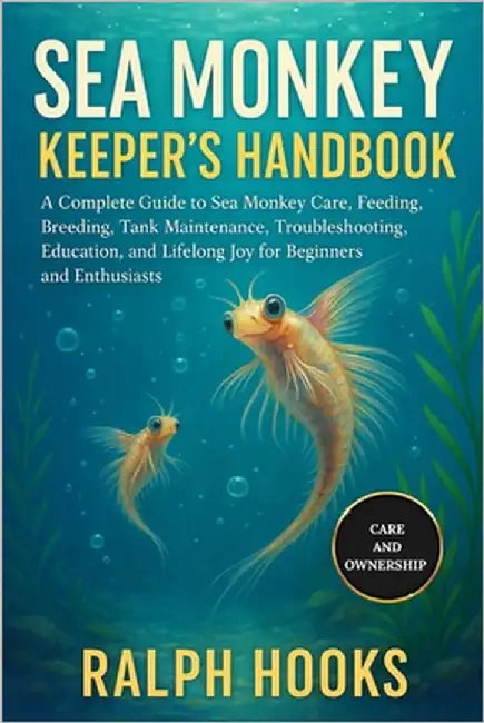 Sea Monkey Keeper's Handbook: A Complete Guide to Sea Monkey Care, Feeding, Breeding, Tank Maintenance, Troubleshooting, Education, and Lifelong Joy f by Hooks, Ralph