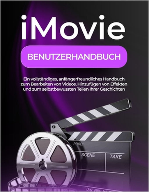 iMovie Benutzerhandbuch: Ein vollständiges, anfängerfreundliches Handbuch zum Bearbeiten von Videos, Hinzufügen von Effekten und zum selbstbewussten T by Peter T. Williams