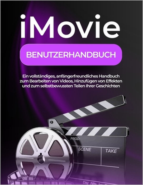 iMovie Benutzerhandbuch: Ein vollständiges, anfängerfreundliches Handbuch zum Bearbeiten von Videos, Hinzufügen von Effekten und zum selbstbewussten T by Peter T. Williams