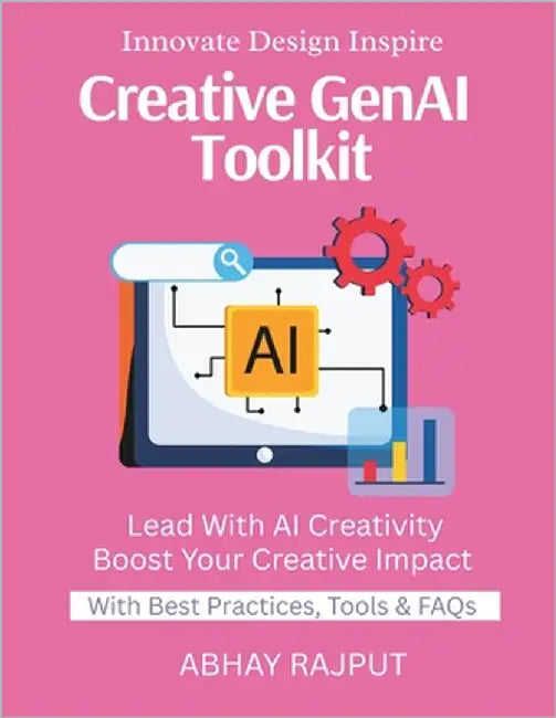 Creative GenAI Toolkit: Create With AI Tools Art Meets Code Product Design Powered by AI Visual Thinking With Tech Design Fast With AI Redefine Creati by Rajput, Abhay