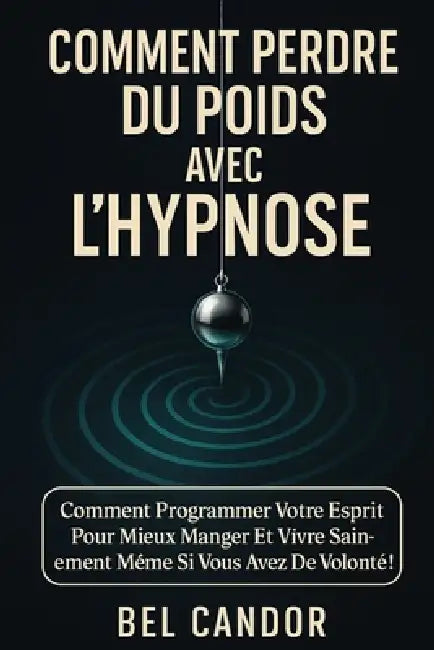 Comment Perdre Du Poids Avec l'Hypnose: Comment programmer votre esprit pour mieux manger et vivre sainement même si vous avez peu de volonté ! by Bel Candor, Bel Candor