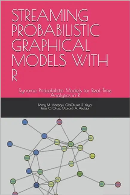 Streaming Probabilistic Graphical Models with R: Dynamic Probabilistic Models for Real-Time Analytics in R by S. Yaya, Olaoluwa